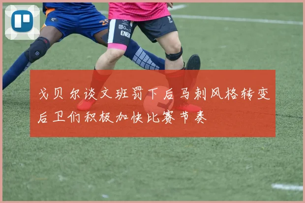 戈贝尔谈文班罚下后马刺风格转变后卫们积极加快比赛节奏