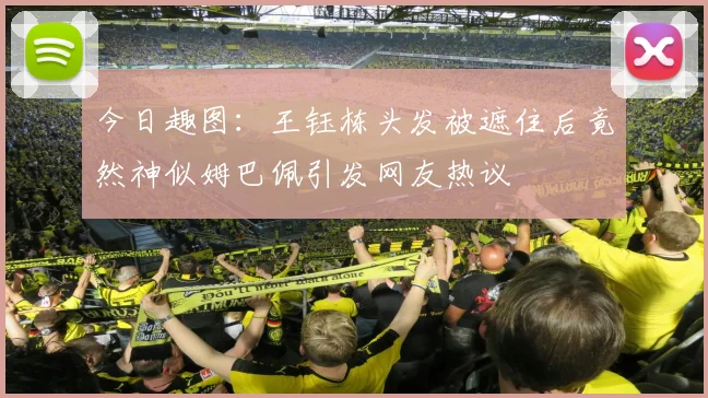 今日趣图：王钰栋头发被遮住后竟然神似姆巴佩引发网友热议