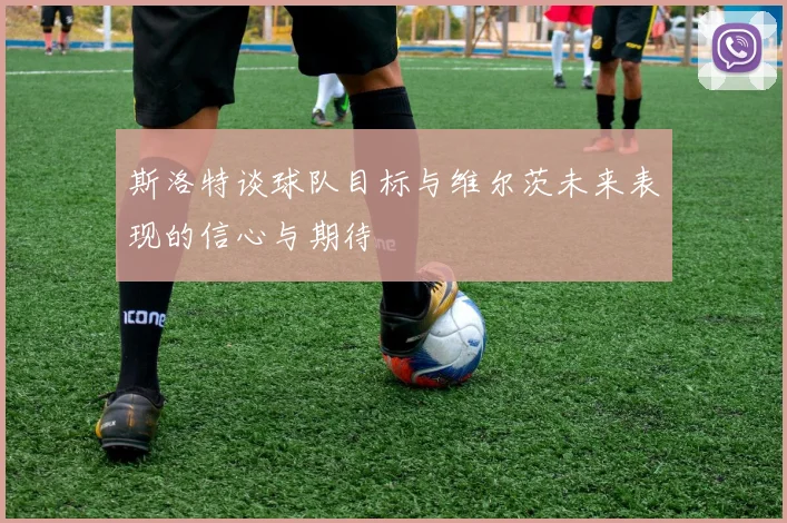 斯洛特谈球队目标与维尔茨未来表现的信心与期待